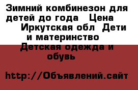 Зимний комбинезон для детей до года › Цена ­ 500 - Иркутская обл. Дети и материнство » Детская одежда и обувь   